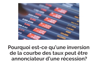 Pourquoi est-ce qu’une inversion de la courbe des taux peut être annonciateur d’une récession?